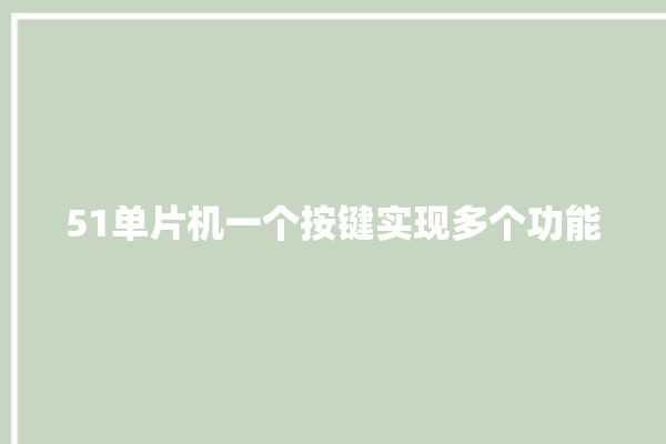 51单片机一个按键实现多个功能