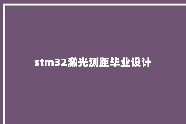 stm32激光测距毕业设计