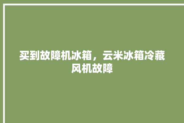 买到故障机冰箱，云米冰箱冷藏风机故障