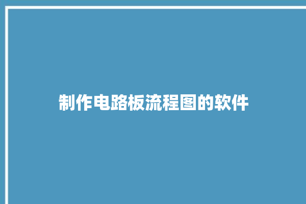 制作电路板流程图的软件