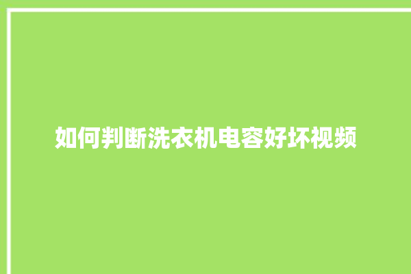 如何判断洗衣机电容好坏视频