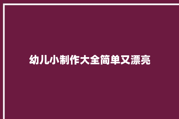 幼儿小制作大全简单又漂亮