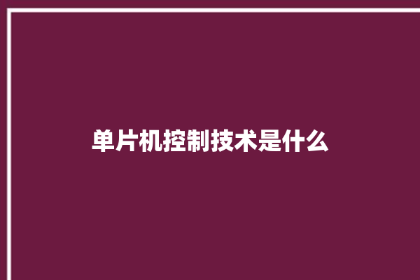 单片机控制技术是什么