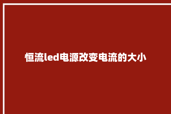 恒流led电源改变电流的大小