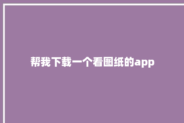 帮我下载一个看图纸的app