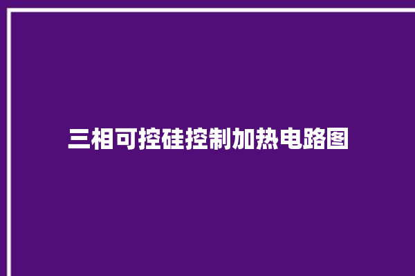 三相可控硅控制加热电路图