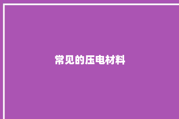 常见的压电材料