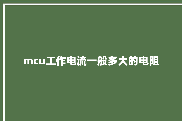 mcu工作电流一般多大的电阻