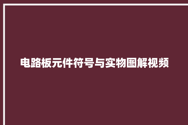 电路板元件符号与实物图解视频