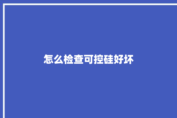 怎么检查可控硅好坏