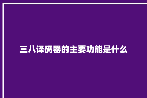 三八译码器的主要功能是什么