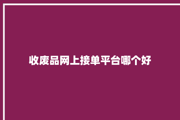 收废品网上接单平台哪个好