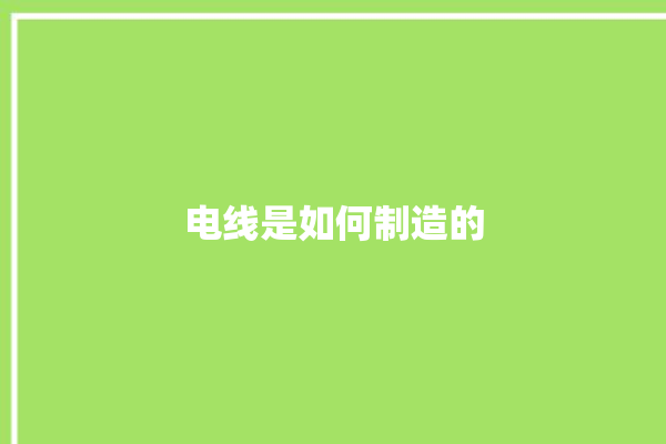 电线是如何制造的