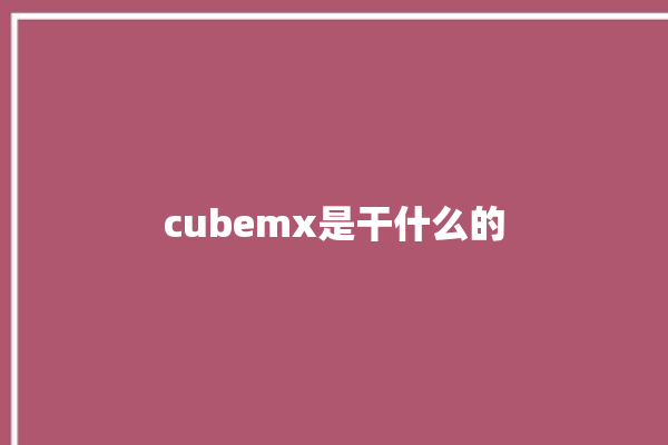 cubemx是干什么的