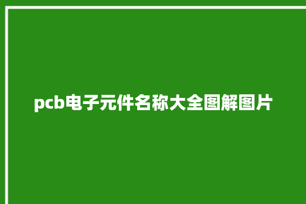 pcb电子元件名称大全图解图片