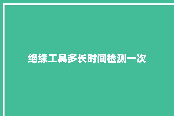 绝缘工具多长时间检测一次