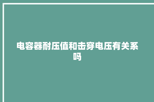 电容器耐压值和击穿电压有关系吗