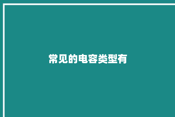 常见的电容类型有