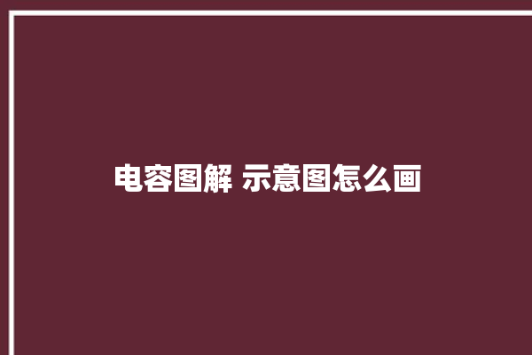 电容图解 示意图怎么画