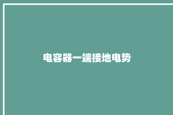 电容器一端接地电势