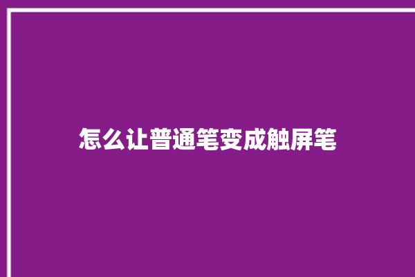 怎么让普通笔变成触屏笔