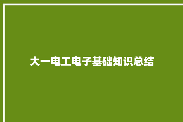 大一电工电子基础知识总结