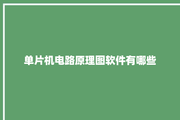 单片机电路原理图软件有哪些