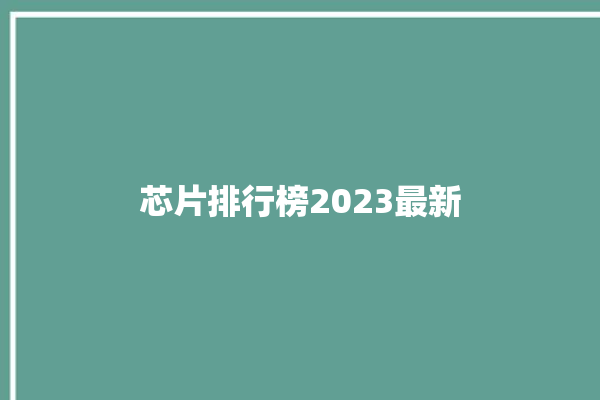 芯片排行榜2023最新