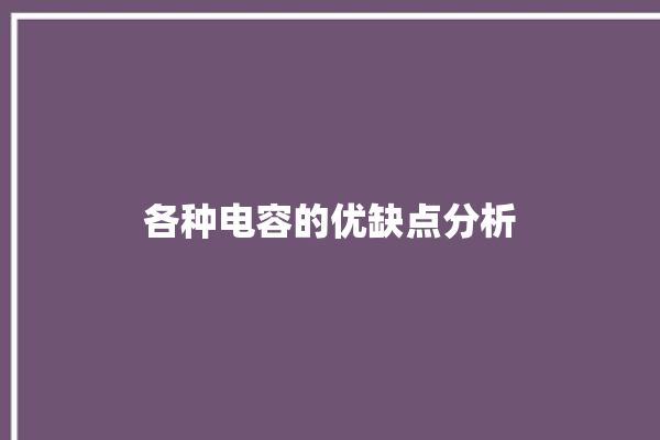 各种电容的优缺点分析