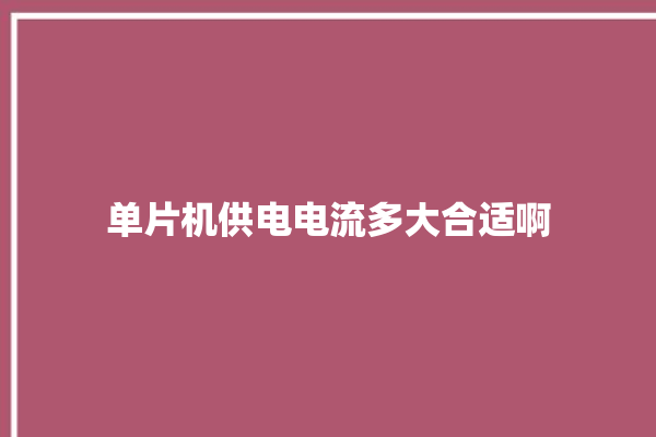 单片机供电电流多大合适啊