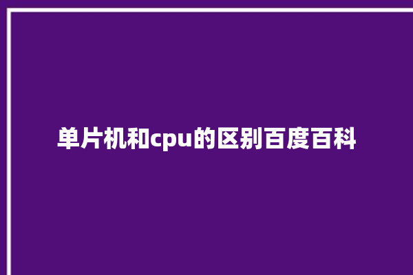 单片机和cpu的区别百度百科