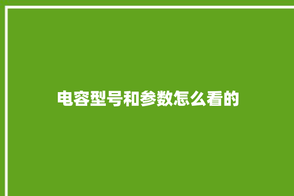 电容型号和参数怎么看的