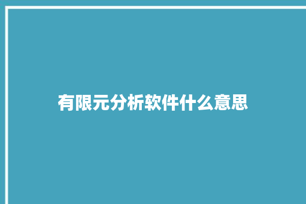 有限元分析软件什么意思