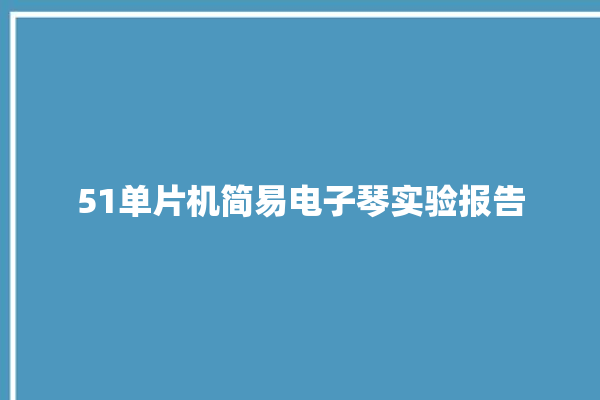 51单片机简易电子琴实验报告