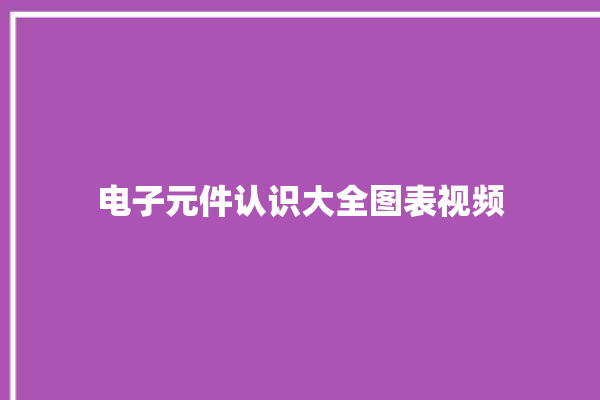 电子元件认识大全图表视频