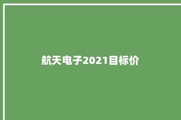 航天电子2021目标价