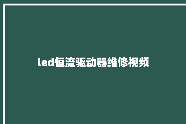 led恒流驱动器维修视频