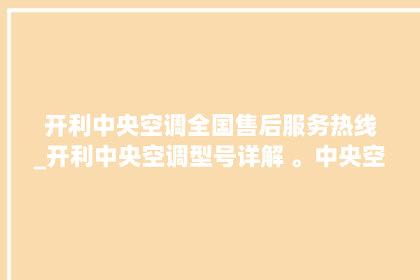 开利中央空调全国售后服务热线_开利中央空调型号详解 。中央空调