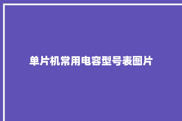 单片机常用电容型号表图片