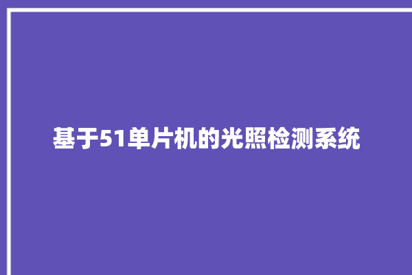 基于51单片机的光照检测系统