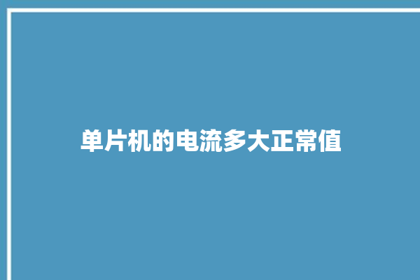 单片机的电流多大正常值