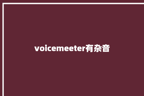 voicemeeter有杂音