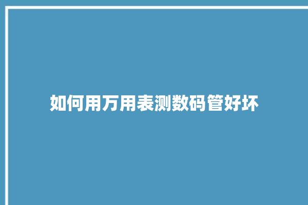 如何用万用表测数码管好坏