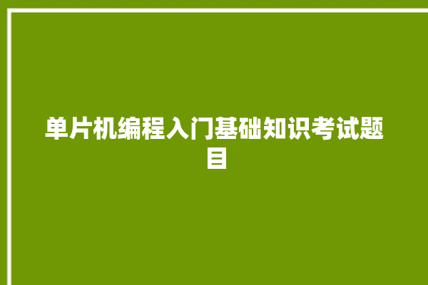 单片机编程入门基础知识考试题目