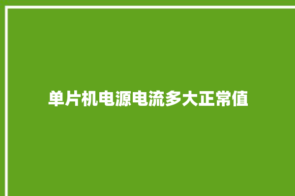 单片机电源电流多大正常值