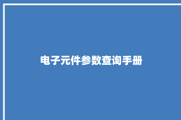 电子元件参数查询手册