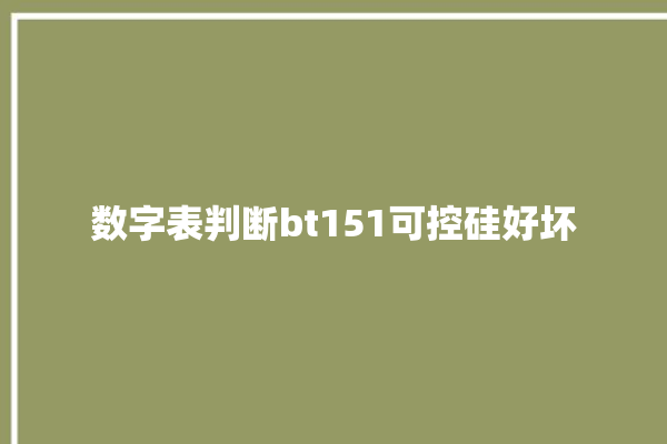 数字表判断bt151可控硅好坏