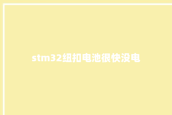 stm32纽扣电池很快没电