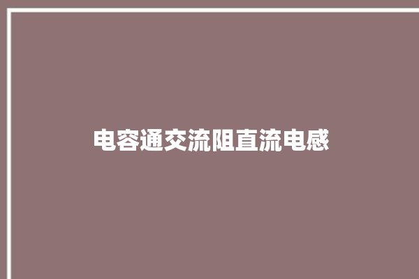 电容通交流阻直流电感