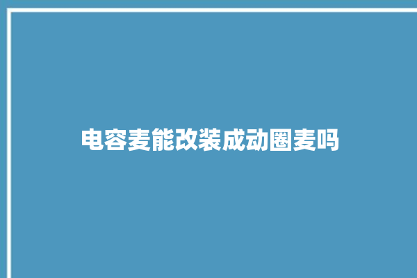 电容麦能改装成动圈麦吗